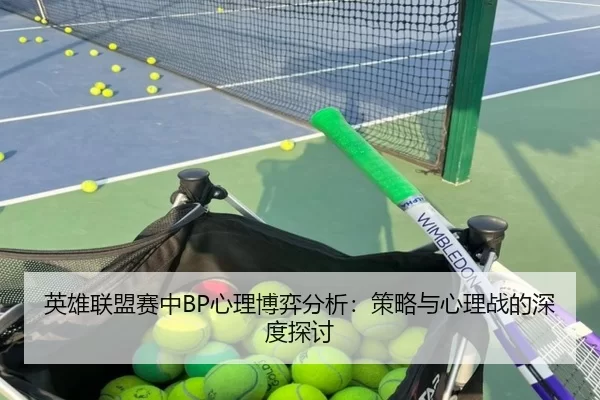 英雄联盟赛中BP心理博弈分析：策略与心理战的深度探讨